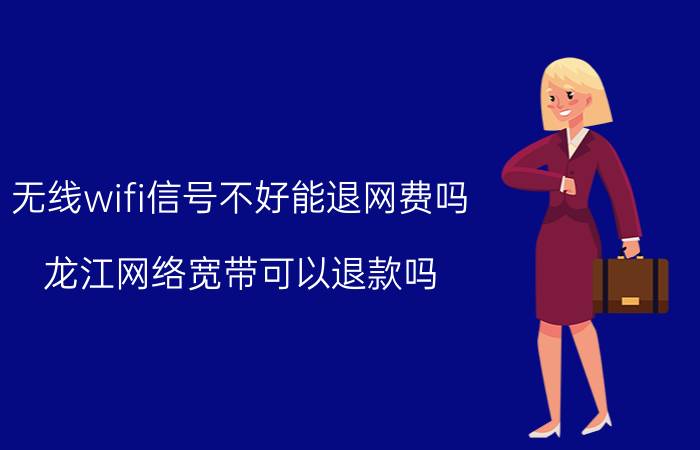 无线wifi信号不好能退网费吗 龙江网络宽带可以退款吗？